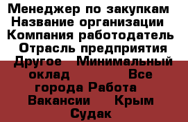 Менеджер по закупкам › Название организации ­ Компания-работодатель › Отрасль предприятия ­ Другое › Минимальный оклад ­ 30 000 - Все города Работа » Вакансии   . Крым,Судак